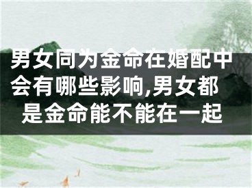 男女同为金命在婚配中会有哪些影响,男女都是金命能不能在一起