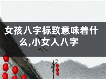 女孩八字标致意味着什么,小女人八字
