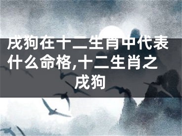 戌狗在十二生肖中代表什么命格,十二生肖之戌狗