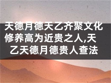 天德月德天乙齐聚文化修养高为近贵之人,天乙天德月德贵人查法
