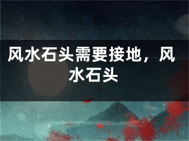 风水石头需要接地，风水石头