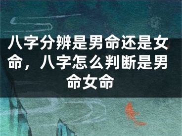 八字分辨是男命还是女命，八字怎么判断是男命女命