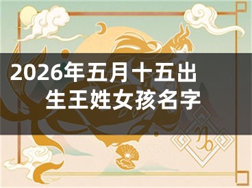 2026年五月十五出生王姓女孩名字