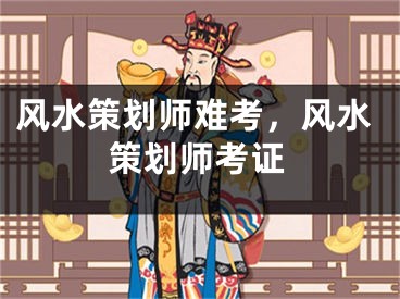 风水策划师难考，风水策划师考证