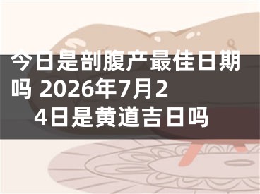 今日是剖腹产最佳日期吗 2026年7月24日是黄道吉日吗