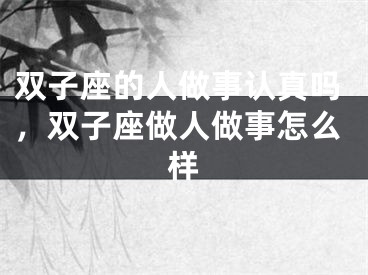双子座的人做事认真吗，双子座做人做事怎么样