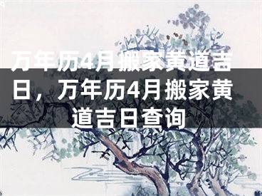 万年历4月搬家黄道吉日，万年历4月搬家黄道吉日查询