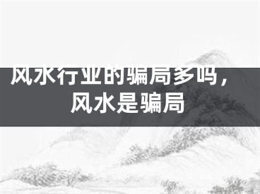风水行业的骗局多吗，风水是骗局