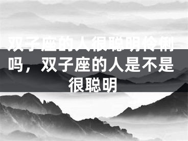 双子座的人很聪明伶俐吗，双子座的人是不是很聪明