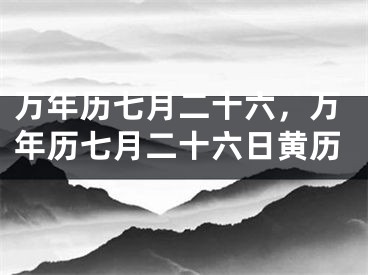 万年历七月二十六，万年历七月二十六日黄历