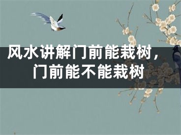 风水讲解门前能栽树,门前能不能栽树