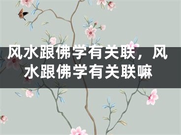 风水跟佛学有关联,风水跟佛学有关联嘛