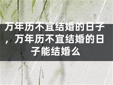 万年历不宜结婚的日子，万年历不宜结婚的日子能结婚么