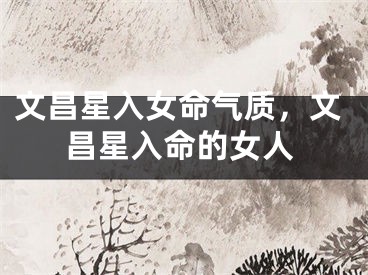 文昌星入女命气质，文昌星入命的女人