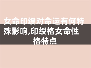 女命印绶对命运有何特殊影响,印绶格女命性格特点