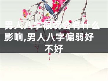 男人八字很弱会有什么影响,男人八字偏弱好不好