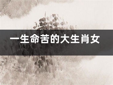 一生命苦的大生肖女