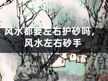 风水都要左右护砂吗，风水左右砂手