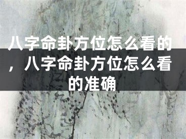 八字命卦方位怎么看的，八字命卦方位怎么看的准确