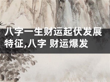 八字一生财运起伏发展特征,八字 财运爆发