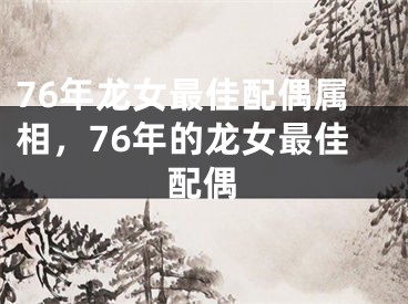 76年龙女最佳配偶属相，76年的龙女最佳配偶