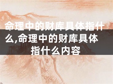 命理中的财库具体指什么,命理中的财库具体指什么内容