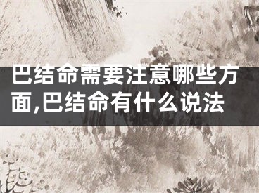 巴结命需要注意哪些方面,巴结命有什么说法