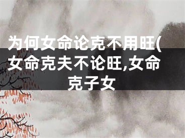 为何女命论克不用旺(女命克夫不论旺,女命克子女