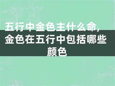 五行中金色主什么命,金色在五行中包括哪些颜色
