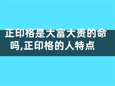 正印格是大富大贵的命吗,正印格的人特点