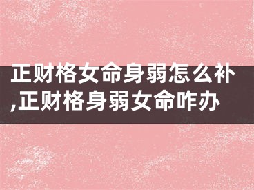正财格女命身弱怎么补,正财格身弱女命咋办