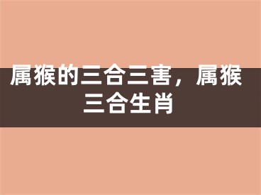属猴的三合三害，属猴三合生肖