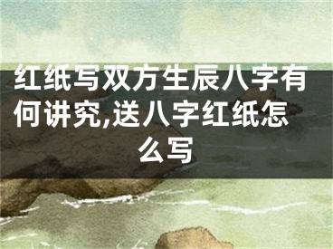 红纸写双方生辰八字有何讲究,送八字红纸怎么写