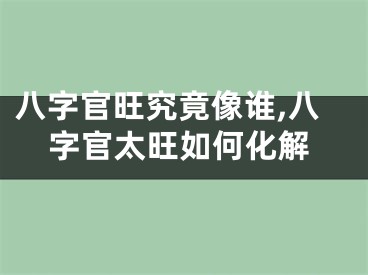 八字官旺究竟像谁,八字官太旺如何化解