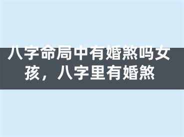 八字命局中有婚煞吗女孩，八字里有婚煞