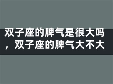 双子座的脾气是很大吗，双子座的脾气大不大