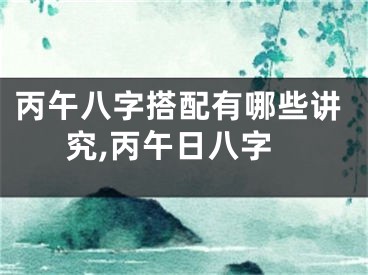 丙午八字搭配有哪些讲究,丙午日八字