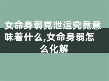 女命身弱克泄运究竟意味着什么,女命身弱怎么化解