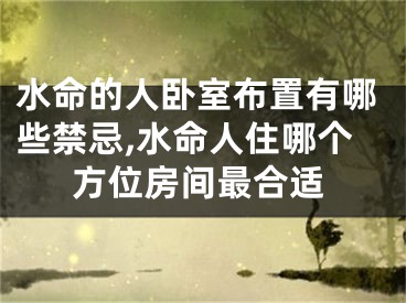 水命的人卧室布置有哪些禁忌,水命人住哪个方位房间最合适