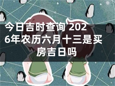今日吉时查询 2026年农历六月十三是买房吉日吗