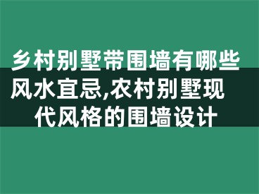 乡村别墅带围墙有哪些风水宜忌,农村别墅现代风格的围墙设计
