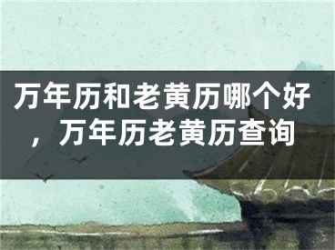 万年历和老黄历哪个好，万年历老黄历查询
