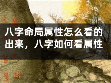八字命局属性怎么看的出来，八字如何看属性