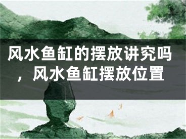 风水鱼缸的摆放讲究吗，风水鱼缸摆放位置