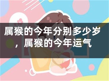 属猴的今年分别多少岁，属猴的今年运气