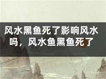 风水黑鱼死了影响风水吗,风水鱼黑鱼死了
