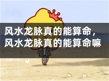 风水龙脉真的能算命，风水龙脉真的能算命嘛