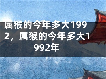 属猴的今年多大1992，属猴的今年多大1992年