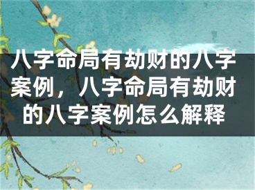 八字命局有劫财的八字案例，八字命局有劫财的八字案例怎么解释