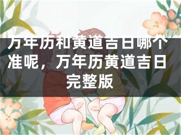万年历和黄道吉日哪个准呢，万年历黄道吉日完整版
